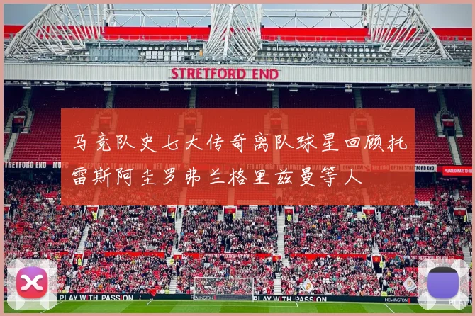 马竞队史七大传奇离队球星回顾托雷斯阿圭罗弗兰格里兹曼等人