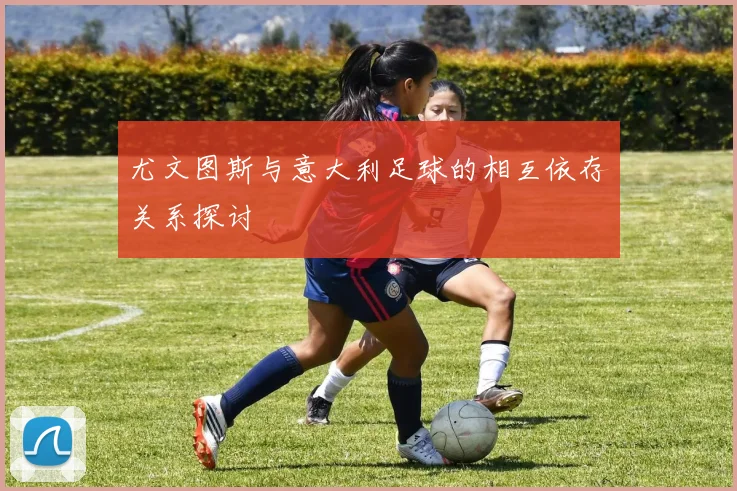 尤文图斯与意大利足球的相互依存关系探讨