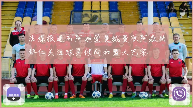 法媒报道布阿迪受曼城曼联阿森纳拜仁关注球员倾向加盟大巴黎