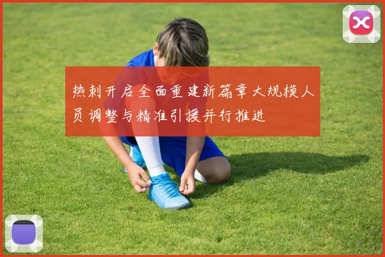 热刺开启全面重建新篇章大规模人员调整与精准引援并行推进