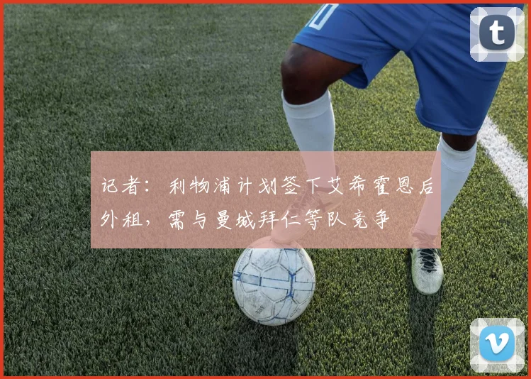 记者：利物浦计划签下艾希霍恩后外租，需与曼城拜仁等队竞争
