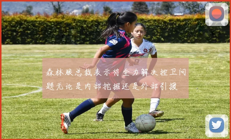 森林狼总裁表示将全力解决控卫问题无论是内部挖掘还是外部引援