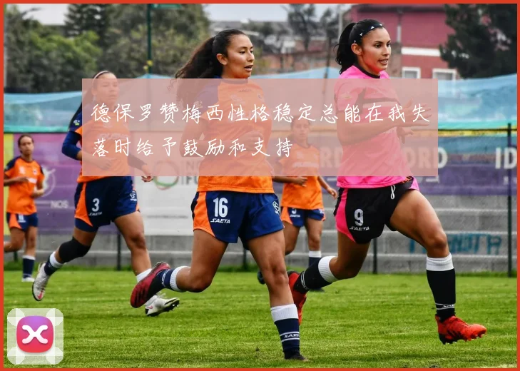 德保罗赞梅西性格稳定总能在我失落时给予鼓励和支持