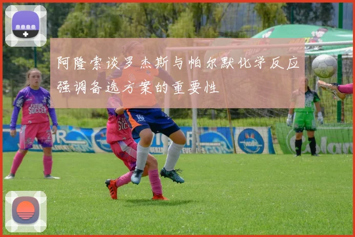 阿隆索谈罗杰斯与帕尔默化学反应强调备选方案的重要性