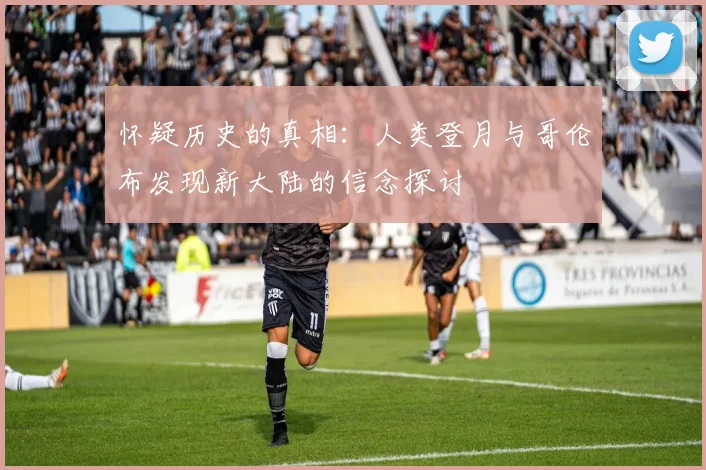 怀疑历史的真相：人类登月与哥伦布发现新大陆的信念探讨