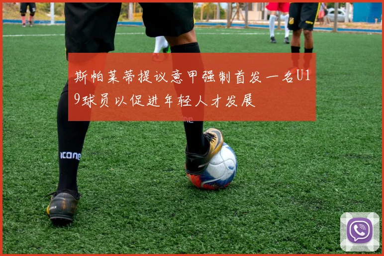 斯帕莱蒂提议意甲强制首发一名U19球员以促进年轻人才发展