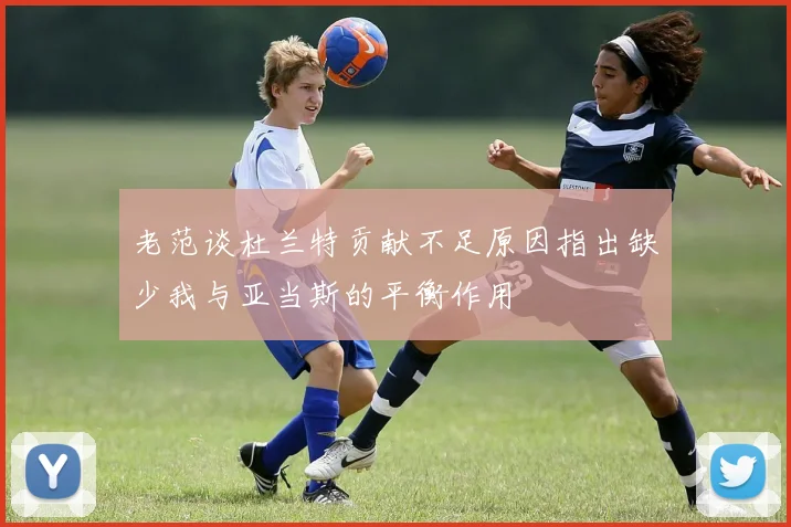 老范谈杜兰特贡献不足原因指出缺少我与亚当斯的平衡作用