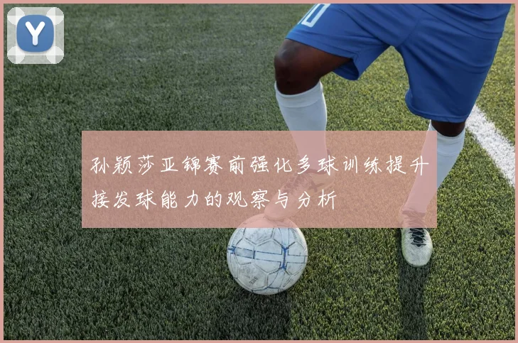 孙颖莎亚锦赛前强化多球训练提升接发球能力的观察与分析